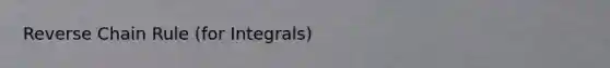 Reverse Chain Rule (for Integrals)