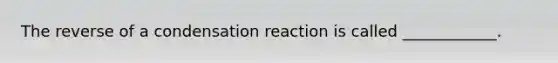 The reverse of a condensation reaction is called ____________.