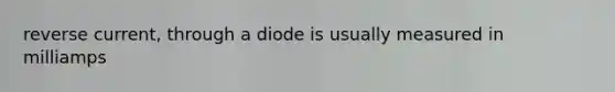 reverse current, through a diode is usually measured in milliamps