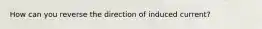 How can you reverse the direction of induced current?