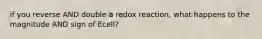 if you reverse AND double a redox reaction, what happens to the magnitude AND sign of Ecell?