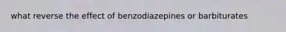 what reverse the effect of benzodiazepines or barbiturates