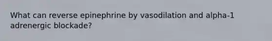 What can reverse epinephrine by vasodilation and alpha-1 adrenergic blockade?