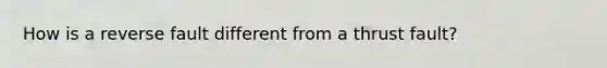 How is a reverse fault different from a thrust fault?