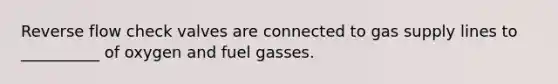 Reverse flow check valves are connected to gas supply lines to __________ of oxygen and fuel gasses.