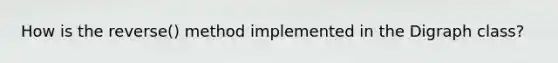 How is the reverse() method implemented in the Digraph class?