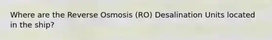 Where are the Reverse Osmosis (RO) Desalination Units located in the ship?