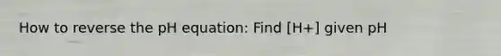 How to reverse the pH equation: Find [H+] given pH