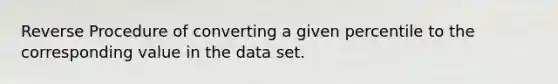 Reverse Procedure of converting a given percentile to the corresponding value in the data set.