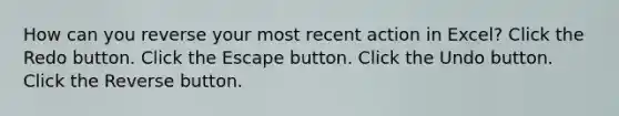 How can you reverse your most recent action in Excel? Click the Redo button. Click the Escape button. Click the Undo button. Click the Reverse button.