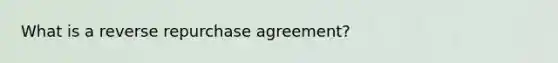 What is a reverse repurchase agreement?