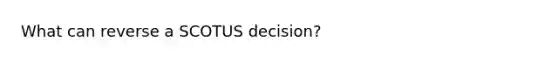 What can reverse a SCOTUS decision?