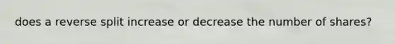 does a reverse split increase or decrease the number of shares?