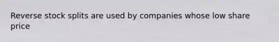 Reverse stock splits are used by companies whose low share price