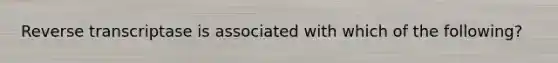 Reverse transcriptase is associated with which of the following?