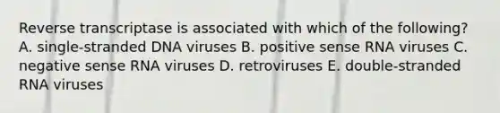 Reverse transcriptase is associated with which of the following? A. single-stranded DNA viruses B. positive sense RNA viruses C. negative sense RNA viruses D. retroviruses E. double-stranded RNA viruses