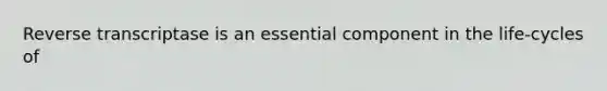 Reverse transcriptase is an essential component in the life-cycles of