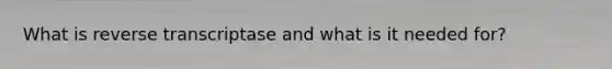What is reverse transcriptase and what is it needed for?