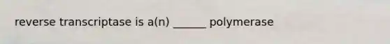 reverse transcriptase is a(n) ______ polymerase