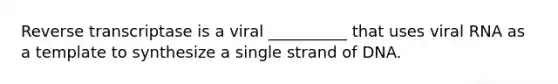 Reverse transcriptase is a viral __________ that uses viral RNA as a template to synthesize a single strand of DNA.