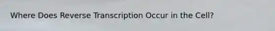 Where Does <a href='https://www.questionai.com/knowledge/kNiXy9k6SK-reverse-transcription' class='anchor-knowledge'>reverse transcription</a> Occur in the Cell?