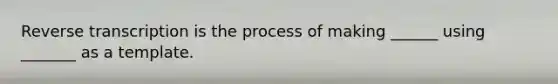 Reverse transcription is the process of making ______ using _______ as a template.