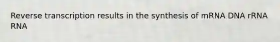 <a href='https://www.questionai.com/knowledge/kNiXy9k6SK-reverse-transcription' class='anchor-knowledge'>reverse transcription</a> results in the synthesis of mRNA DNA rRNA RNA