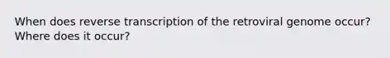 When does reverse transcription of the retroviral genome occur? Where does it occur?