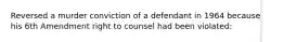 Reversed a murder conviction of a defendant in 1964 because his 6th Amendment right to counsel had been violated: