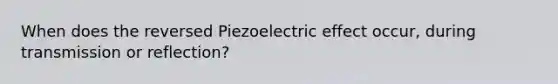 When does the reversed Piezoelectric effect occur, during transmission or reflection?