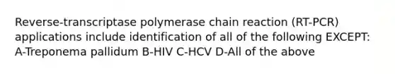 Reverse-transcriptase polymerase chain reaction (RT-PCR) applications include identification of all of the following EXCEPT: A-Treponema pallidum B-HIV C-HCV D-All of the above