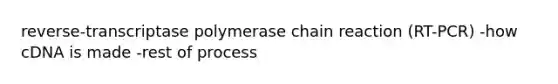 reverse-transcriptase polymerase chain reaction (RT-PCR) -how cDNA is made -rest of process