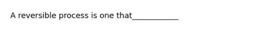 A reversible process is one that____________