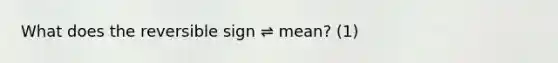 What does the reversible sign ⇌ mean? (1)