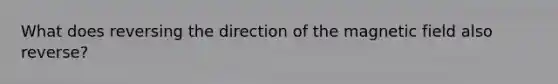 What does reversing the direction of the magnetic field also reverse?