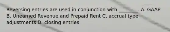 Reversing entries are used in conjunction with​ ________. A. GAAP B. Unearned Revenue and Prepaid Rent C. accrual type adjustments D. closing entries