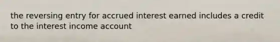 the reversing entry for accrued interest earned includes a credit to the interest income account