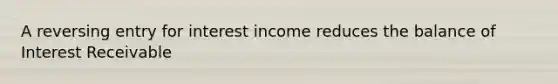 A reversing entry for interest income reduces the balance of Interest Receivable