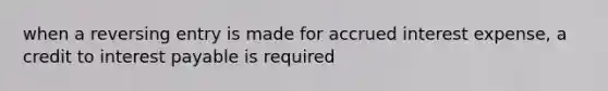 when a reversing entry is made for accrued interest expense, a credit to interest payable is required