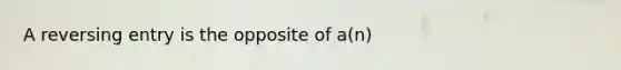 A reversing entry is the opposite of a(n)