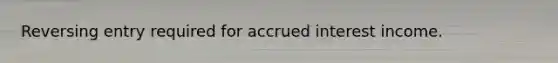 Reversing entry required for accrued interest income.