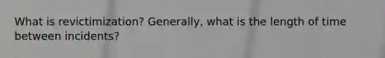 What is revictimization? Generally, what is the length of time between incidents?