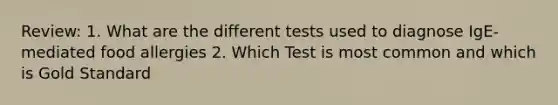 Review: 1. What are the different tests used to diagnose IgE-mediated food allergies 2. Which Test is most common and which is Gold Standard