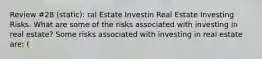 Review #28 (static): ral Estate Investin Real Estate Investing Risks. What are some of the risks associated with investing in real​ estate? Some risks associated with investing in real estate​ are: ​(