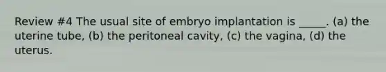 Review #4 The usual site of embryo implantation is _____. (a) the uterine tube, (b) the peritoneal cavity, (c) the vagina, (d) the uterus.