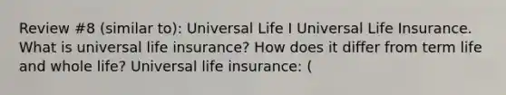 Review #8 (similar to): Universal Life I Universal Life Insurance. What is universal life​ insurance? How does it differ from term life and whole​ life? Universal life​ insurance: ​(