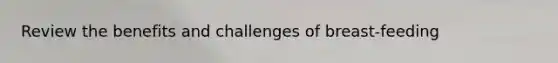 Review the benefits and challenges of breast-feeding