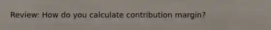 Review: How do you calculate contribution margin?