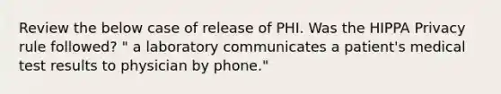 Review the below case of release of PHI. Was the HIPPA Privacy rule followed? " a laboratory communicates a patient's medical test results to physician by phone."