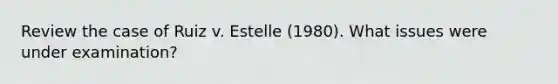 Review the case of Ruiz v. Estelle (1980). What issues were under examination?